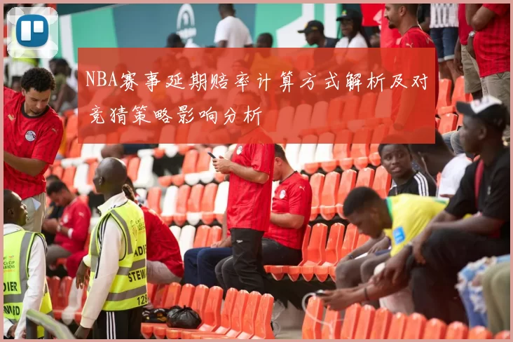 NBA赛事延期赔率计算方式解析及对竞猜策略影响分析