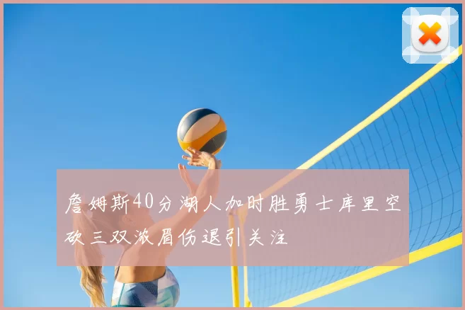 詹姆斯40分湖人加时胜勇士库里空砍三双浓眉伤退引关注