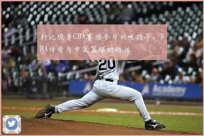科比现身CBA赛场参与训练指导，NBA传奇与中国篮球的对话