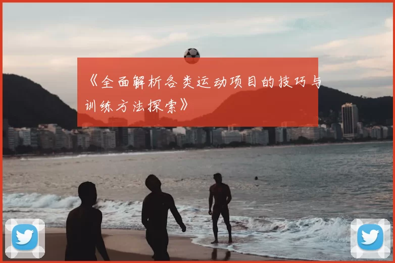 《全面解析各类运动项目的技巧与训练方法探索》