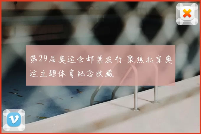 第29届奥运会邮票发行 聚焦北京奥运主题体育纪念收藏