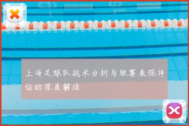 上海足球队战术分析与联赛表现评估的深度解读
