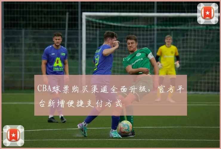 CBA球票购买渠道全面升级，官方平台新增便捷支付方式