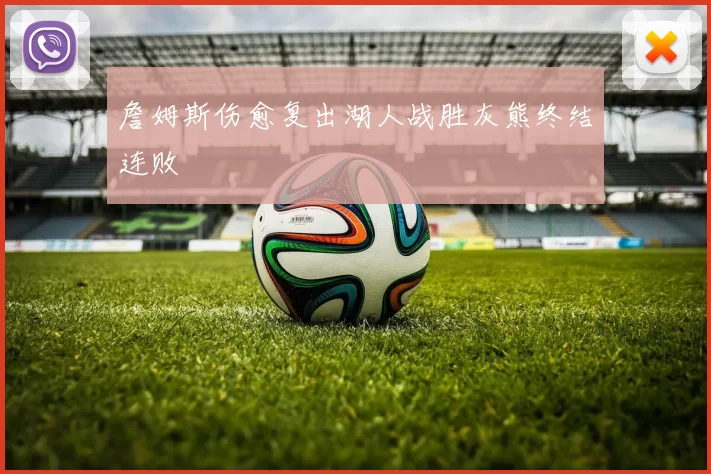 詹姆斯伤愈复出湖人战胜灰熊终结连败