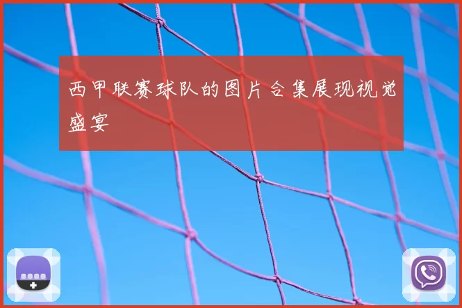 西甲联赛球队的图片合集展现视觉盛宴