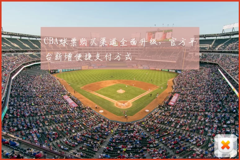 CBA球票购买渠道全面升级，官方平台新增便捷支付方式