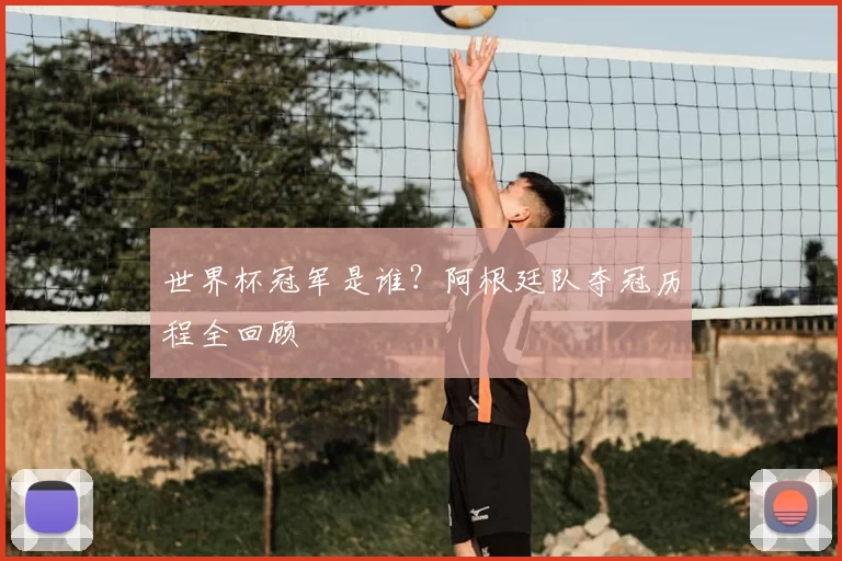 世界杯冠军是谁？阿根廷队夺冠历程全回顾