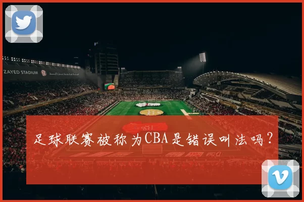 足球联赛被称为CBA是错误叫法吗？