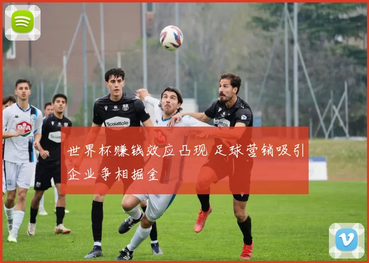 世界杯赚钱效应凸现 足球营销吸引企业争相掘金