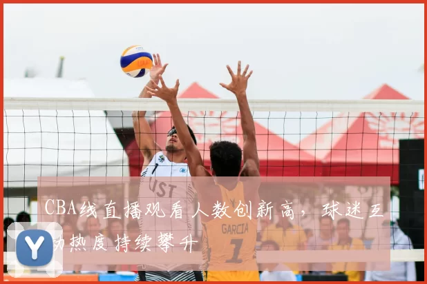 CBA线直播观看人数创新高，球迷互动热度持续攀升