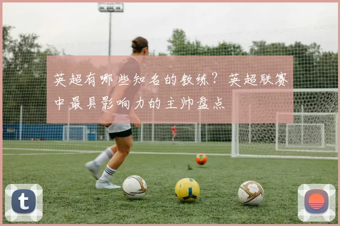 英超有哪些知名的教练？英超联赛中最具影响力的主帅盘点