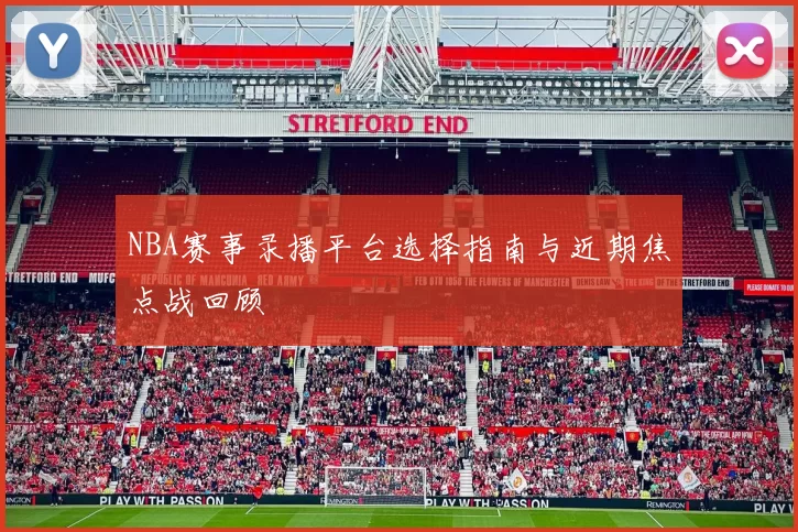 NBA赛事录播平台选择指南与近期焦点战回顾