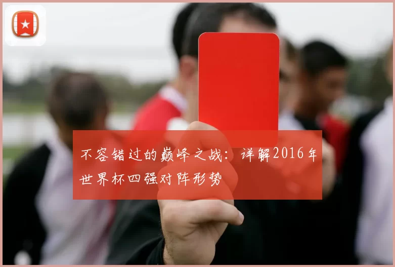 不容错过的巅峰之战：详解2016年世界杯四强对阵形势