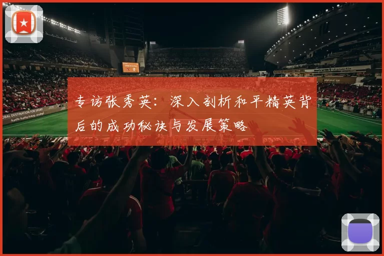专访张秀英：深入剖析和平精英背后的成功秘诀与发展策略