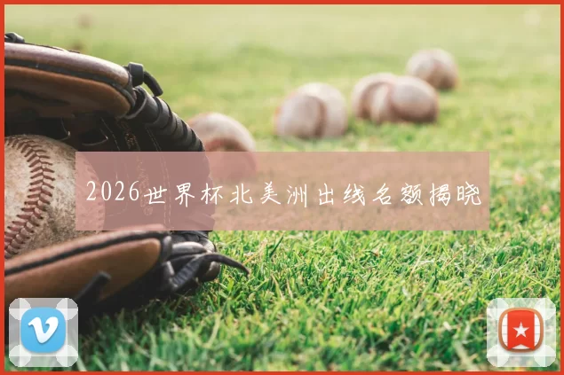 2026世界杯北美洲出线名额揭晓