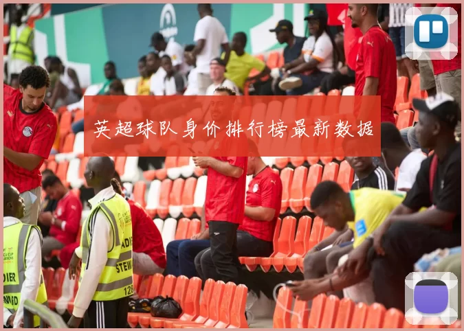 英超球队身价排行榜最新数据