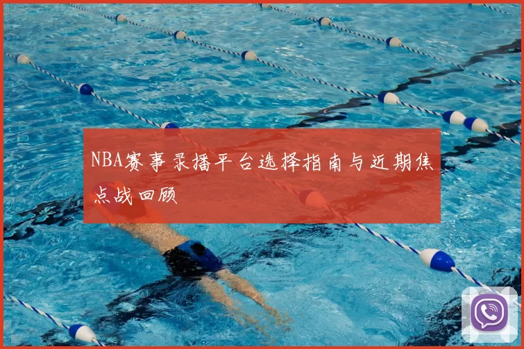 NBA赛事录播平台选择指南与近期焦点战回顾