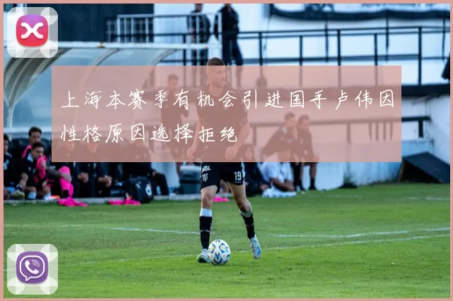 上海本赛季有机会引进国手卢伟因性格原因选择拒绝