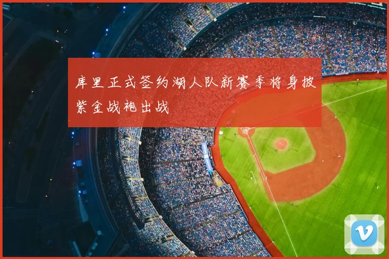 库里正式签约湖人队新赛季将身披紫金战袍出战