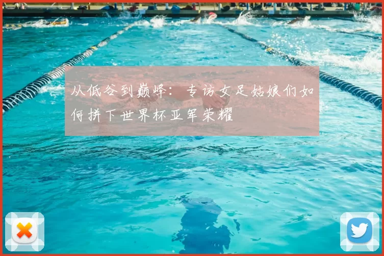 从低谷到巅峰:专访女足姑娘们如何拼下世界杯亚军荣耀