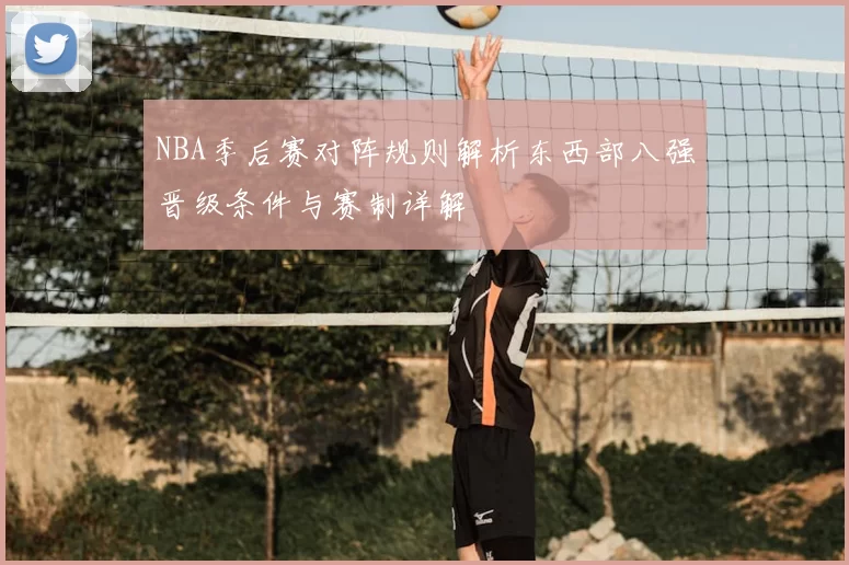 NBA季后赛对阵规则解析东西部八强晋级条件与赛制详解