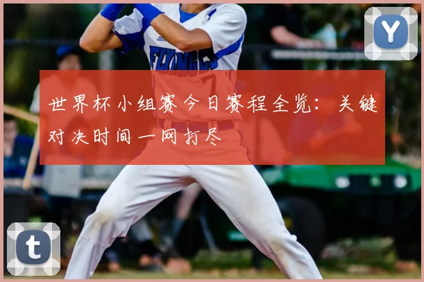 世界杯小组赛今日赛程全览：关键对决时间一网打尽