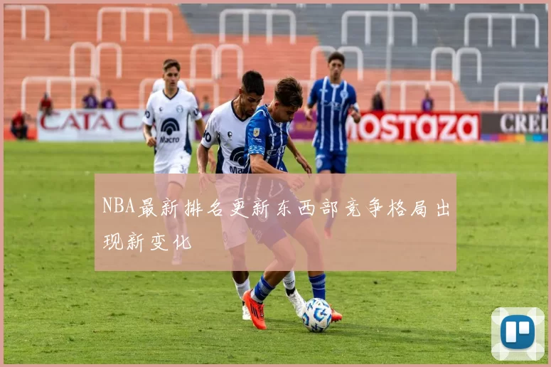 NBA最新排名更新东西部竞争格局出现新变化
