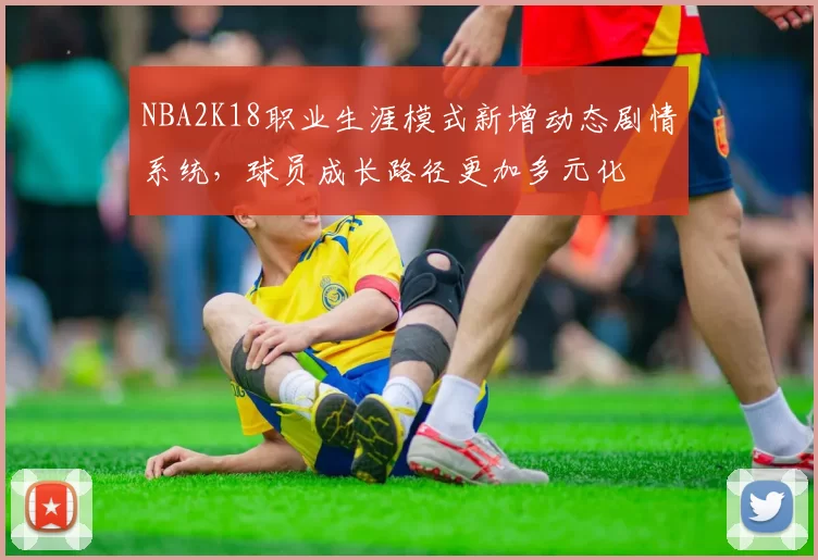 NBA2K18职业生涯模式新增动态剧情系统，球员成长路径更加多元化