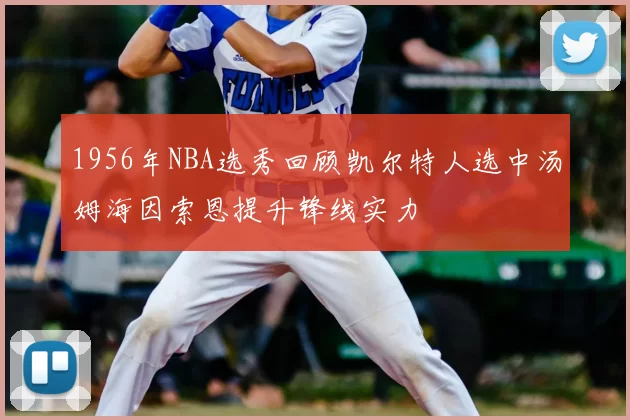 1956年NBA选秀回顾凯尔特人选中汤姆海因索恩提升锋线实力