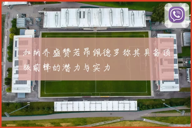 加纳乔盛赞若昂佩德罗称其具备顶级前锋的潜力与实力