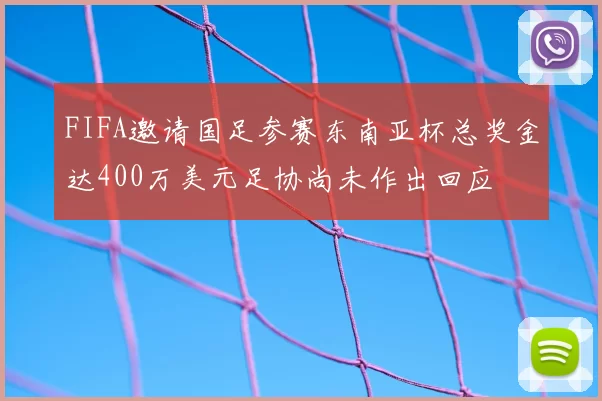 FIFA邀请国足参赛东南亚杯总奖金达400万美元足协尚未作出回应