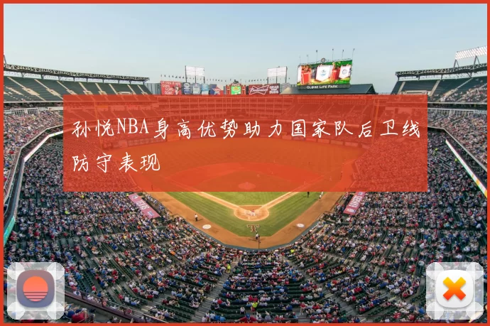 孙悦NBA身高优势助力国家队后卫线防守表现