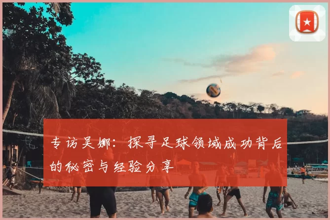 专访吴娜：探寻足球领域成功背后的秘密与经验分享