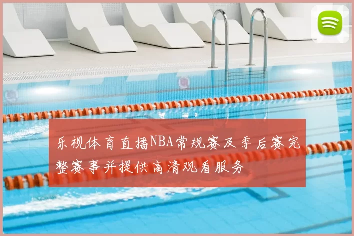 乐视体育直播NBA常规赛及季后赛完整赛事并提供高清观看服务