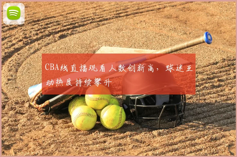 CBA线直播观看人数创新高，球迷互动热度持续攀升