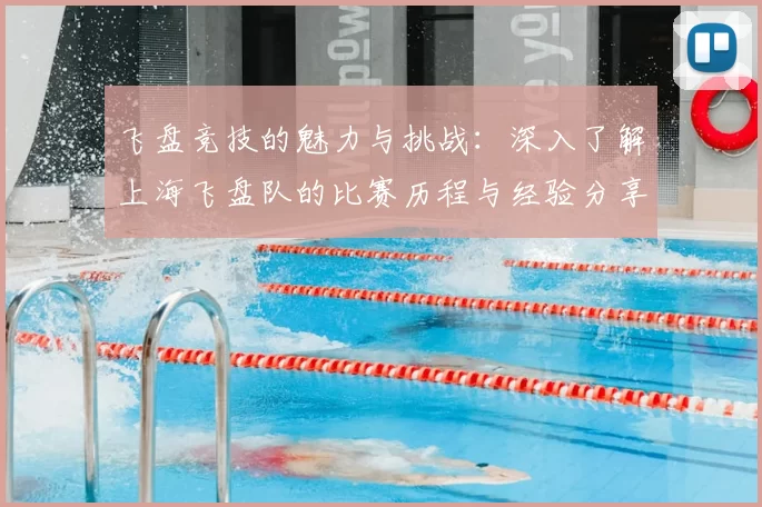 飞盘竞技的魅力与挑战：深入了解上海飞盘队的比赛历程与经验分享