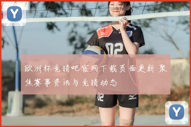 欧洲杯竞猜吧官网下载页面更新 聚焦赛事资讯与竞猜动态
