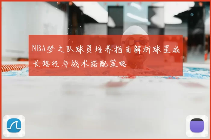 NBA梦之队球员培养指南解析球星成长路径与战术搭配策略