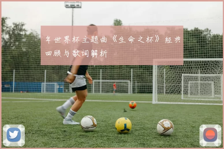 年世界杯主题曲《生命之杯》经典回顾与歌词解析