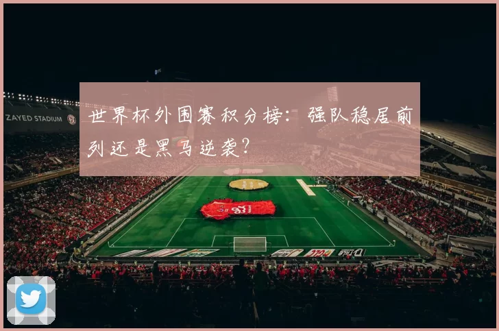 世界杯外围赛积分榜:强队稳居前列还是黑马逆袭?