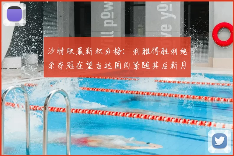 沙特联最新积分榜:利雅得胜利绝杀夺冠在望吉达国民紧随其后新月争夺激烈