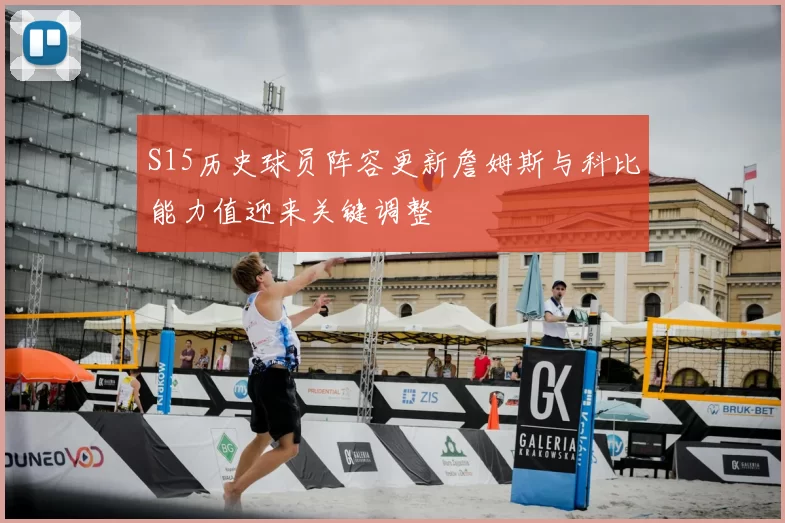 S15历史球员阵容更新詹姆斯与科比能力值迎来关键调整