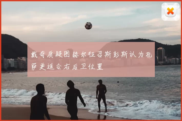 戴奇质疑图赫尔征召斯彭斯认为孔萨更适合右后卫位置