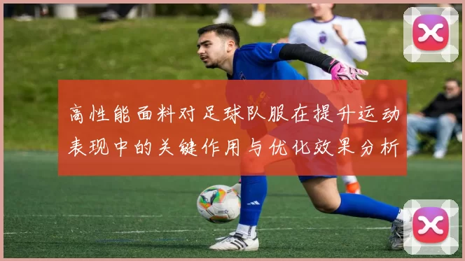 高性能面料对足球队服在提升运动表现中的关键作用与优化效果分析