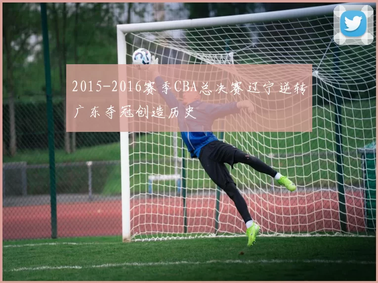 2015-2016赛季CBA总决赛辽宁逆转广东夺冠创造历史
