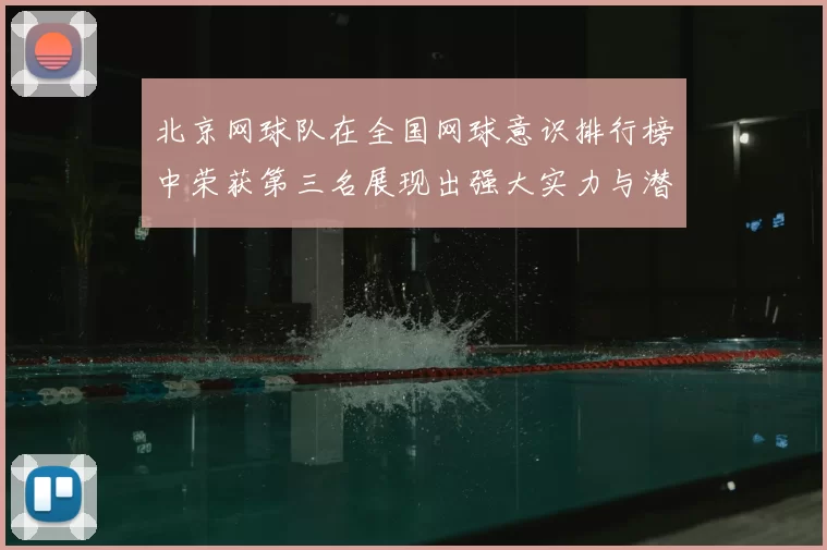 北京网球队在全国网球意识排行榜中荣获第三名展现出强大实力与潜力