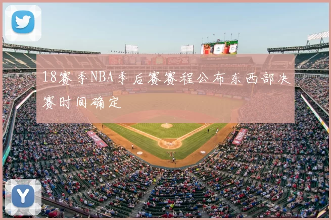 18赛季NBA季后赛赛程公布东西部决赛时间确定
