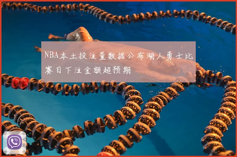 NBA本土投注量数据公布湖人勇士比赛日下注金额超预期