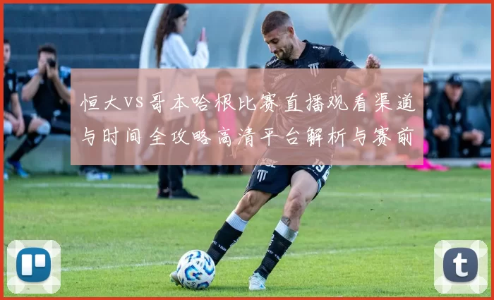 恒大vs哥本哈根比赛直播观看渠道与时间全攻略高清平台解析与赛前看点汇总