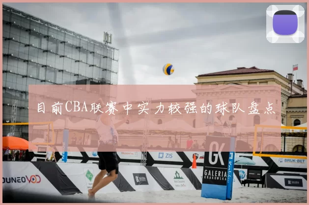 目前CBA联赛中实力较强的球队盘点